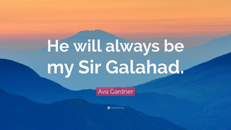 Ava Gardner Quote: “He will always be my Sir Galahad.”