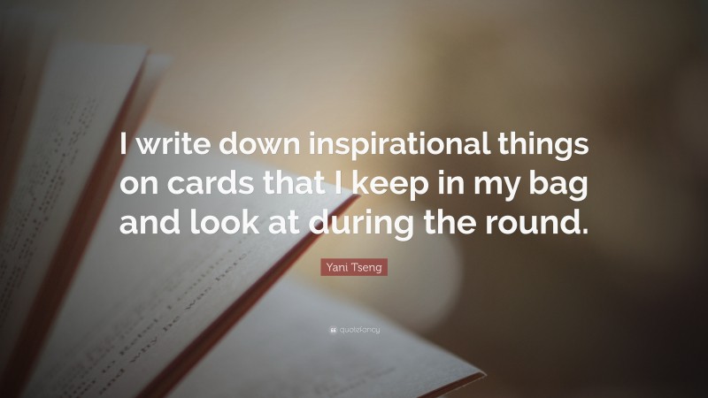 Yani Tseng Quote: “I write down inspirational things on cards that I keep in my bag and look at during the round.”