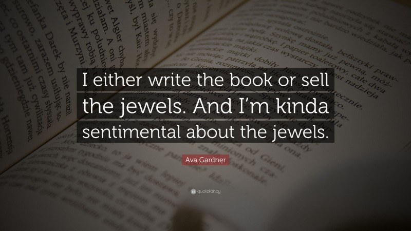 Ava Gardner Quote: “I either write the book or sell the jewels. And I’m kinda sentimental about the jewels.”