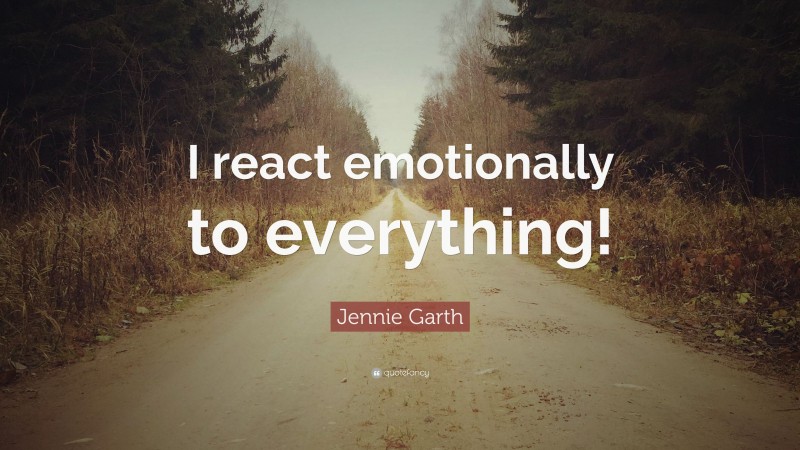 Jennie Garth Quote: “I react emotionally to everything!”