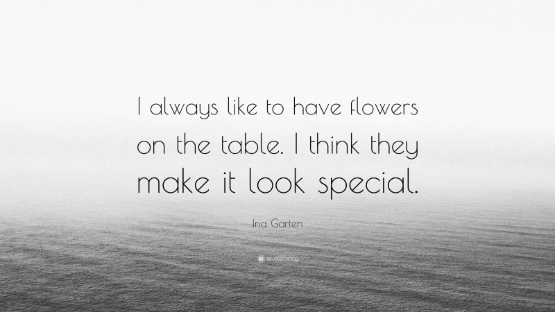 Ina Garten Quote: “I always like to have flowers on the table. I think they make it look special.”