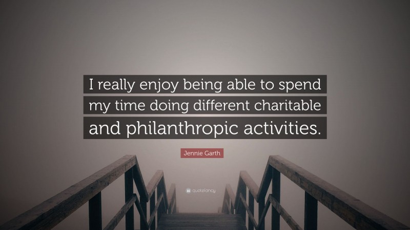 Jennie Garth Quote: “I really enjoy being able to spend my time doing different charitable and philanthropic activities.”