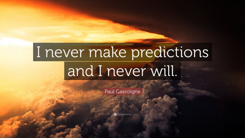 Paul Gascoigne Quote: “I never make predictions and I never will.”