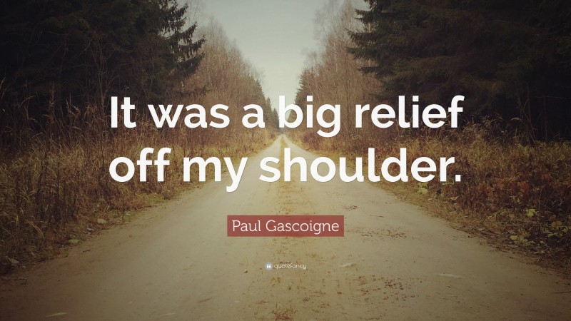 Paul Gascoigne Quote: “It was a big relief off my shoulder.”