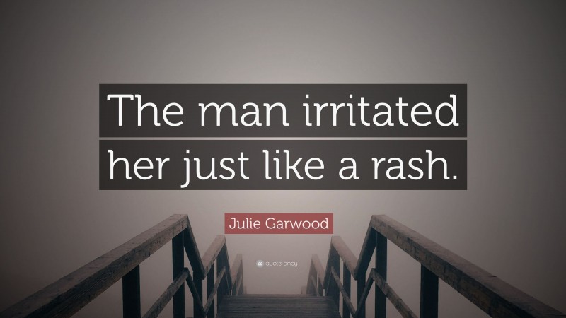 Julie Garwood Quote: “The man irritated her just like a rash.”