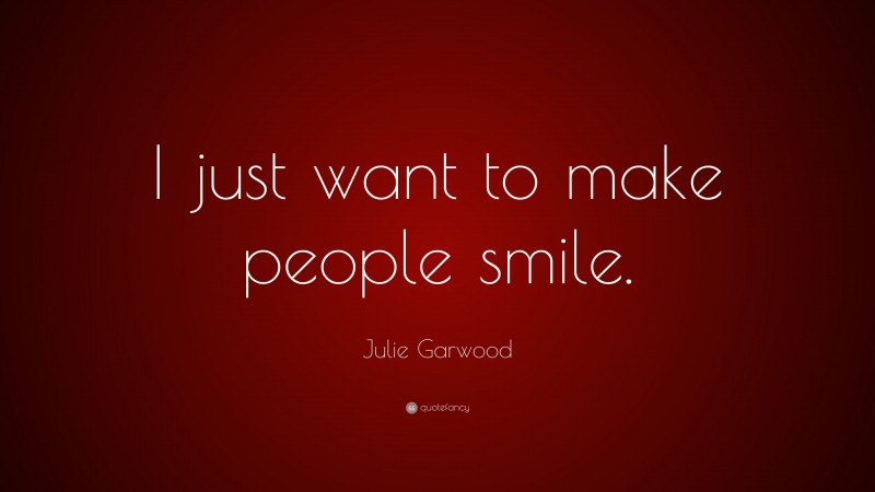 Julie Garwood Quote: “I just want to make people smile.”