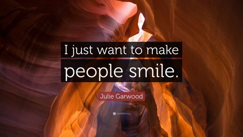 Julie Garwood Quote: “I just want to make people smile.”