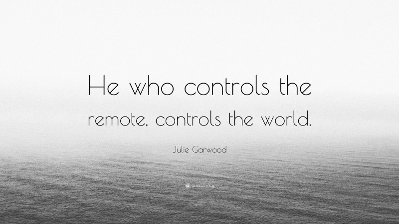Julie Garwood Quote: “He who controls the remote, controls the world.”