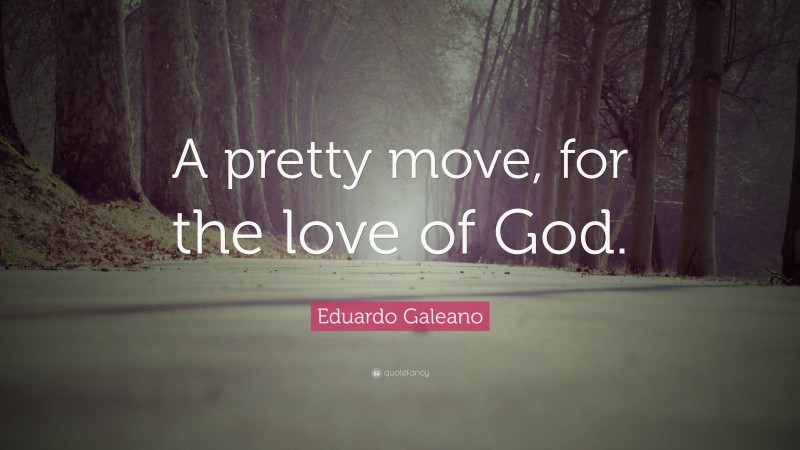 Eduardo Galeano Quote: “A pretty move, for the love of God.”