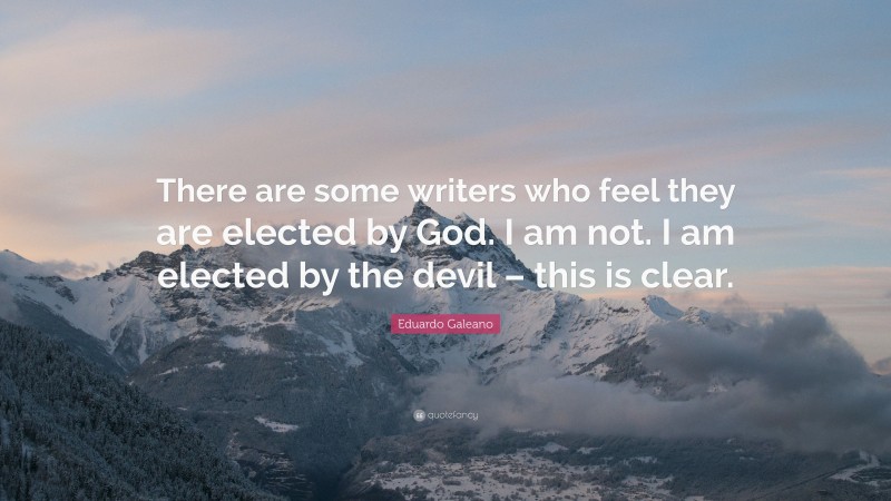 Eduardo Galeano Quote: “There are some writers who feel they are elected by God. I am not. I am elected by the devil – this is clear.”