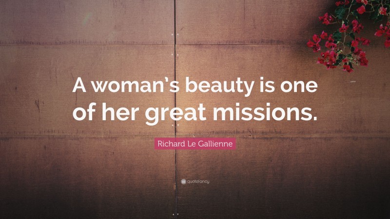 Richard Le Gallienne Quote: “A woman’s beauty is one of her great missions.”