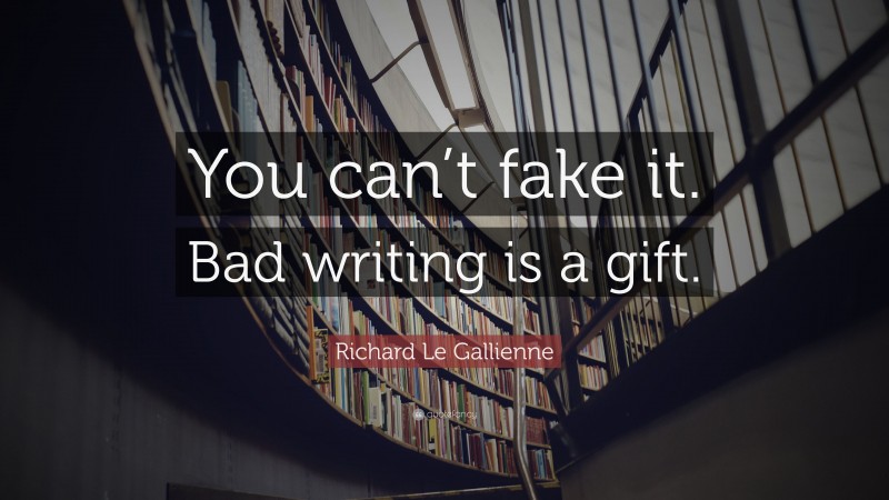 Richard Le Gallienne Quote: “You can’t fake it. Bad writing is a gift.”