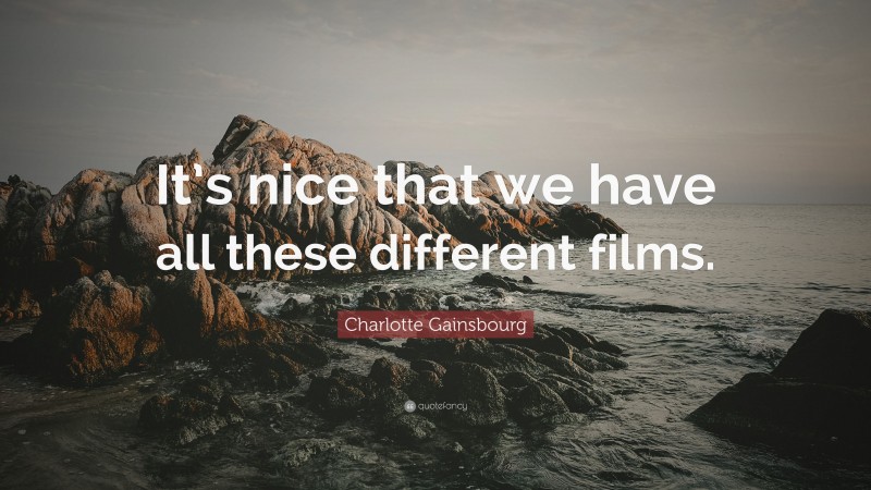 Charlotte Gainsbourg Quote: “It’s nice that we have all these different films.”