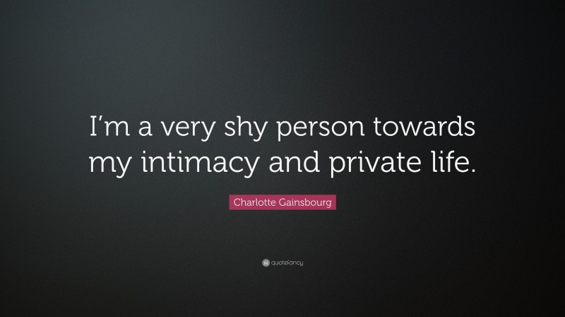 Charlotte Gainsbourg Quote: “I’m a very shy person towards my intimacy and private life.”
