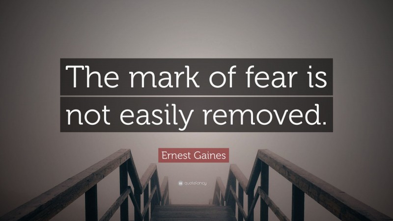 Ernest Gaines Quote: “The mark of fear is not easily removed.”