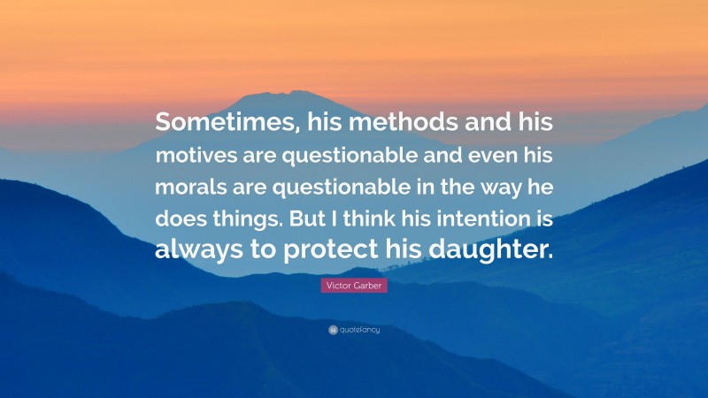 Victor Garber Quote: “Sometimes, his methods and his motives are questionable and even his morals are questionable in the way he does things. But I think his intention is always to protect his daughter.”