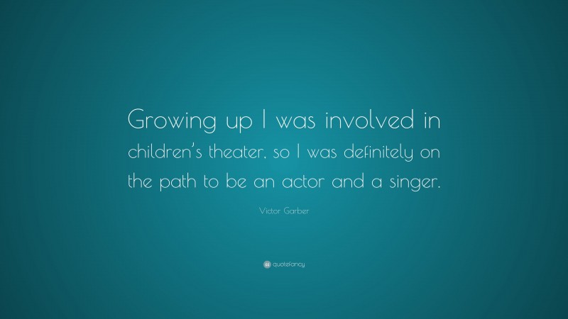 Victor Garber Quote: “Growing up I was involved in children’s theater, so I was definitely on the path to be an actor and a singer.”
