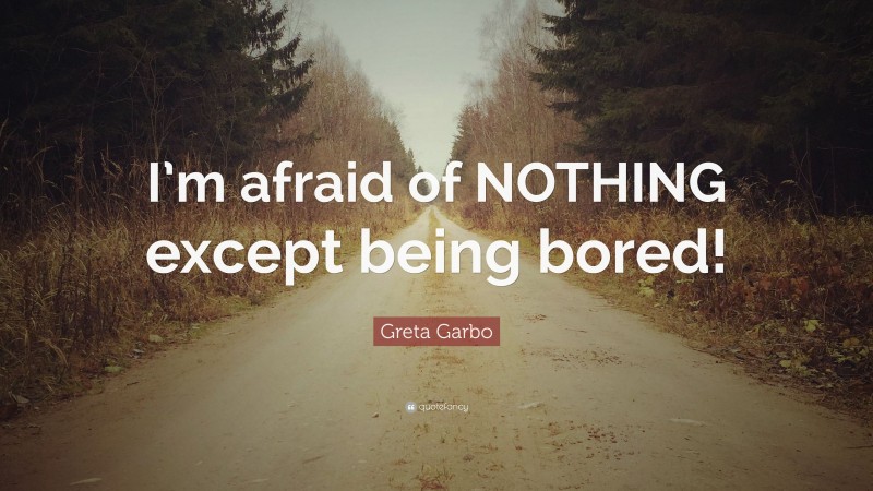 Greta Garbo Quote: “I’m afraid of NOTHING except being bored!”