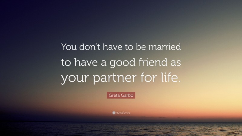 Greta Garbo Quote: “You don’t have to be married to have a good friend as your partner for life.”