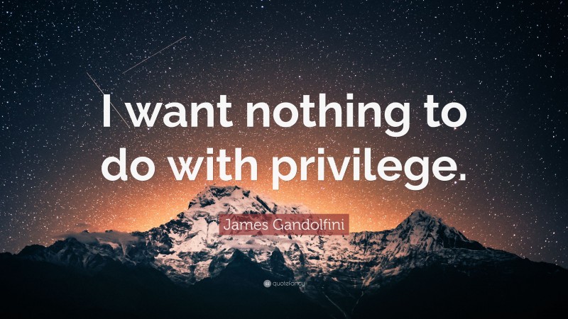 James Gandolfini Quote: “I want nothing to do with privilege.”