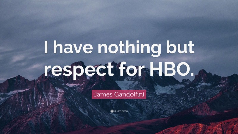 James Gandolfini Quote: “I have nothing but respect for HBO.”