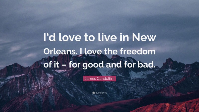 James Gandolfini Quote: “I’d love to live in New Orleans. I love the freedom of it – for good and for bad.”