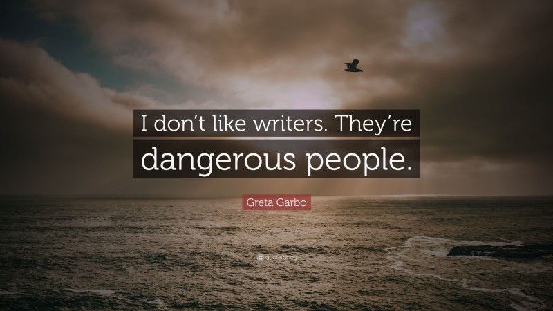 Greta Garbo Quote: “I don’t like writers. They’re dangerous people.”