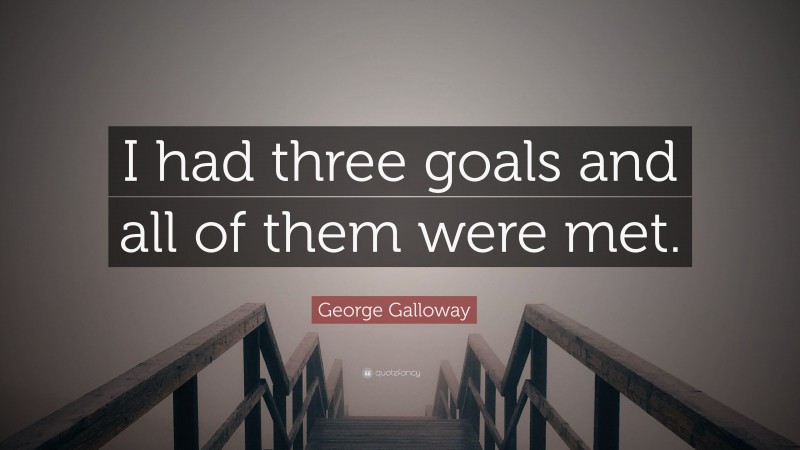 George Galloway Quote: “I had three goals and all of them were met.”