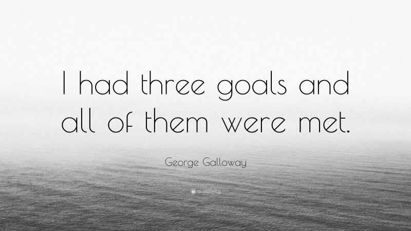 George Galloway Quote: “I had three goals and all of them were met.”