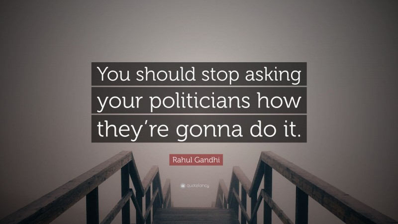 Rahul Gandhi Quote: “You should stop asking your politicians how they’re gonna do it.”