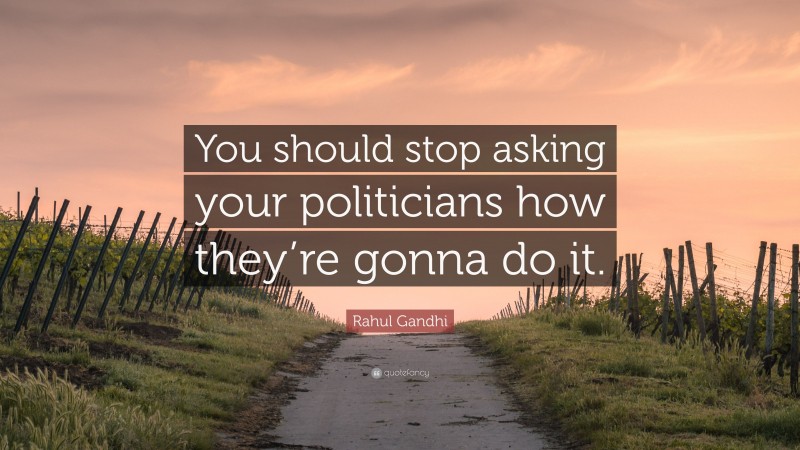 Rahul Gandhi Quote: “You should stop asking your politicians how they’re gonna do it.”