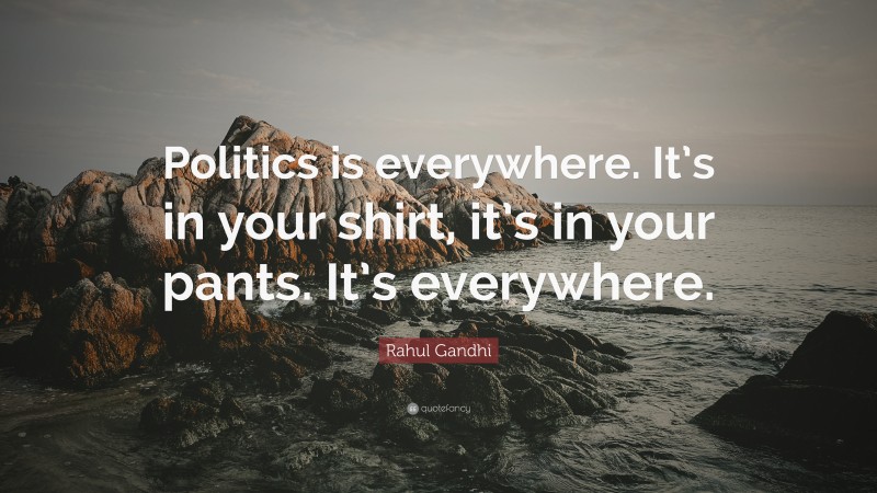 Rahul Gandhi Quote: “Politics is everywhere. It’s in your shirt, it’s in your pants. It’s everywhere.”