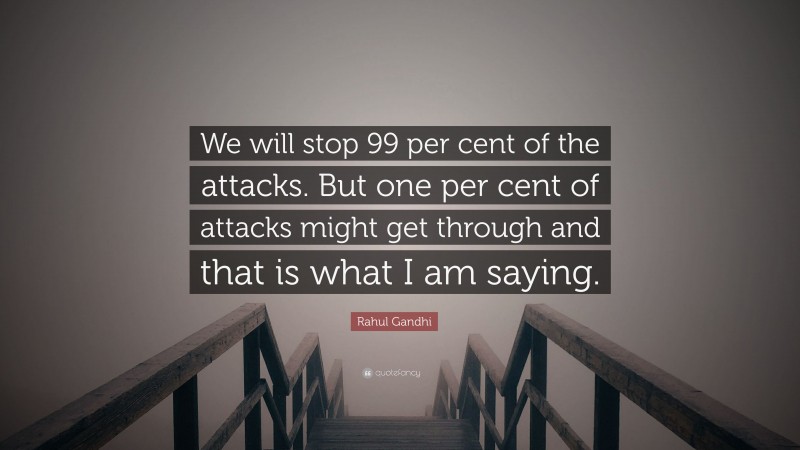 Rahul Gandhi Quote: “We will stop 99 per cent of the attacks. But one per cent of attacks might get through and that is what I am saying.”