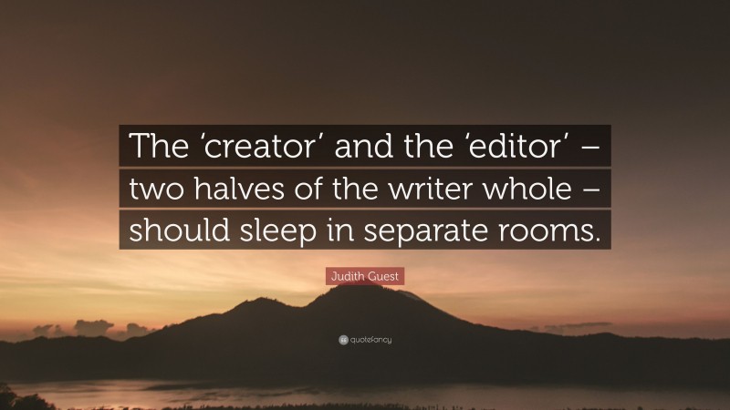 Judith Guest Quote: “The ‘creator’ and the ‘editor’ – two halves of the writer whole – should sleep in separate rooms.”