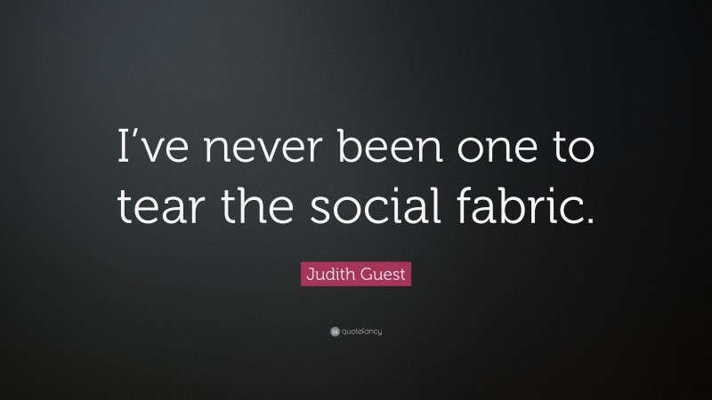 Judith Guest Quote: “I’ve never been one to tear the social fabric.”