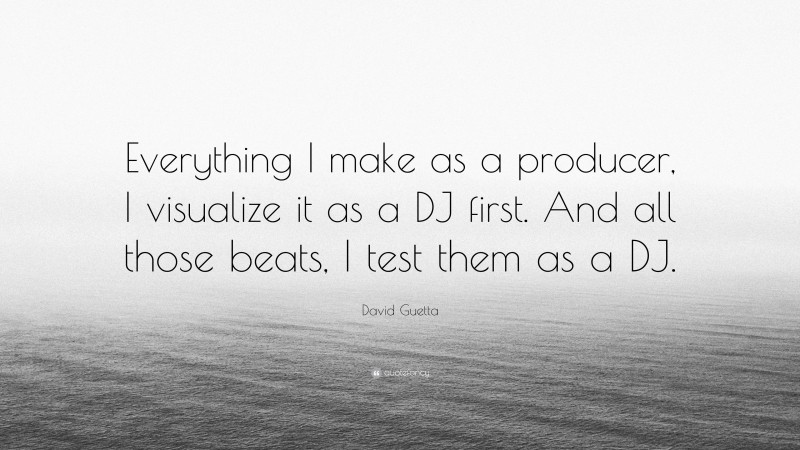 David Guetta Quote: “Everything I make as a producer, I visualize it as a DJ first. And all those beats, I test them as a DJ.”