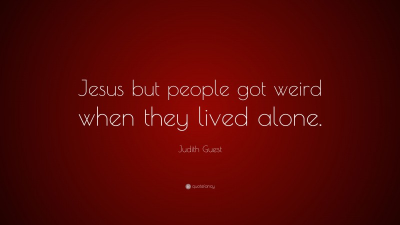 Judith Guest Quote: “Jesus but people got weird when they lived alone.”