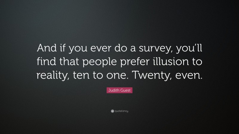 Judith Guest Quote: “And if you ever do a survey, you’ll find that people prefer illusion to reality, ten to one. Twenty, even.”