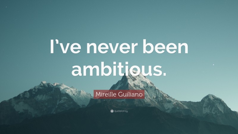 Mireille Guiliano Quote: “I’ve never been ambitious.”