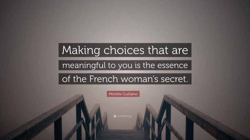 Mireille Guiliano Quote: “Making choices that are meaningful to you is the essence of the French woman’s secret.”