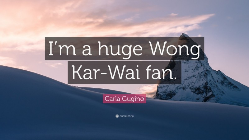 Carla Gugino Quote: “I’m a huge Wong Kar-Wai fan.”
