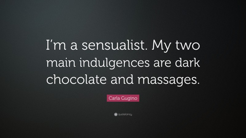 Carla Gugino Quote: “I’m a sensualist. My two main indulgences are dark chocolate and massages.”