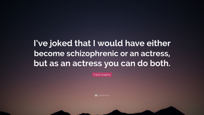 Carla Gugino Quote: “I’ve joked that I would have either become schizophrenic or an actress, but as an actress you can do both.”