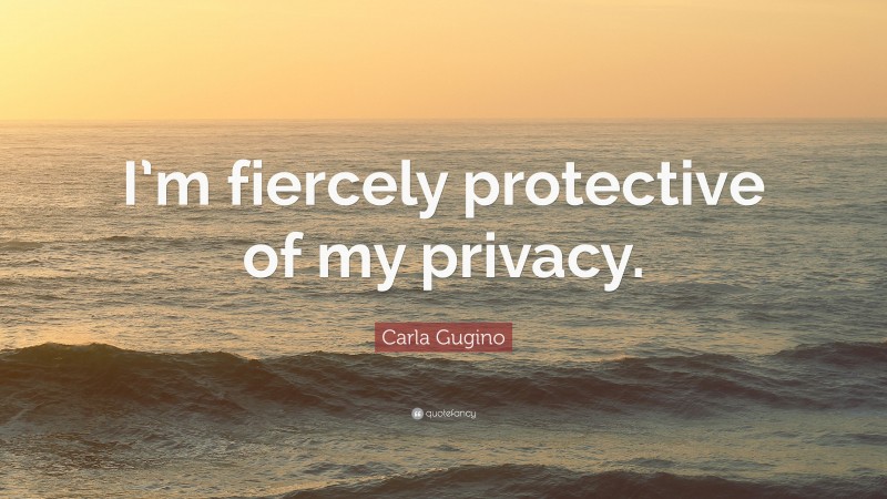 Carla Gugino Quote: “I’m fiercely protective of my privacy.”