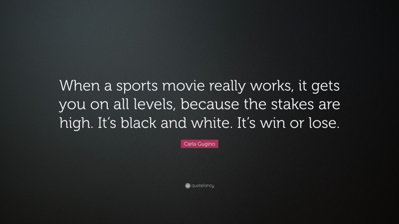 Carla Gugino Quote: “When a sports movie really works, it gets you on all levels, because the stakes are high. It’s black and white. It’s win or lose.”