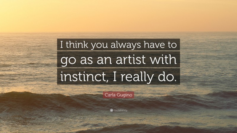 Carla Gugino Quote: “I think you always have to go as an artist with instinct, I really do.”