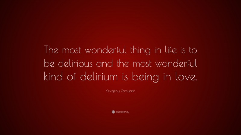 Yevgeny Zamyatin Quote: “The most wonderful thing in life is to be delirious and the most wonderful kind of delirium is being in love.”