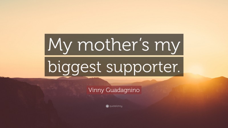 Vinny Guadagnino Quote: “My mother’s my biggest supporter.”