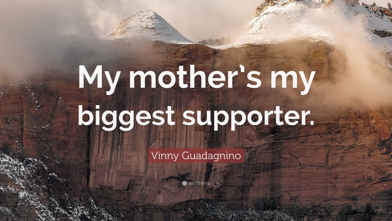 Vinny Guadagnino Quote: “My mother’s my biggest supporter.”