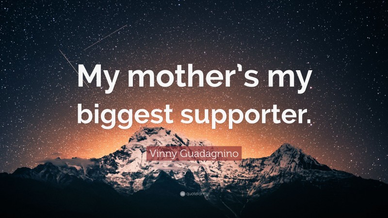 Vinny Guadagnino Quote: “My mother’s my biggest supporter.”